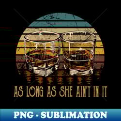 as long as she aint in it glasses whiskey retro country music - aesthetic sublimation digital file - revolutionize your designs