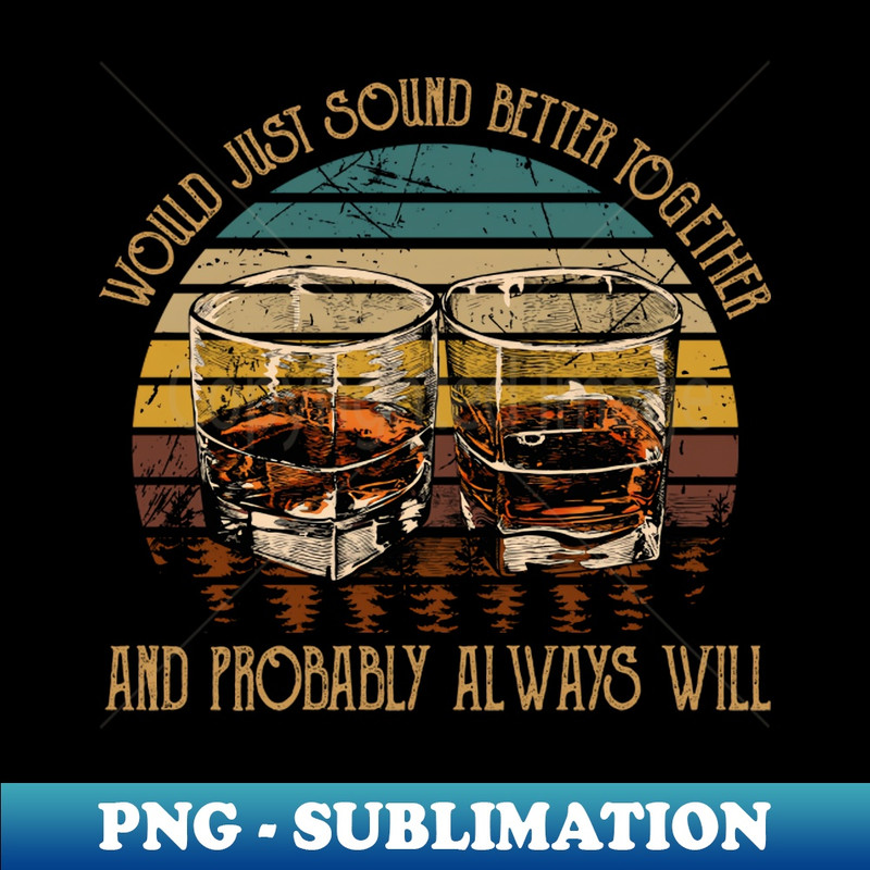 DC-20231025-9975_Would Just Sound Better Together And Probably Always Will Quotes Music Whiskey Glasses 5500.jpg
