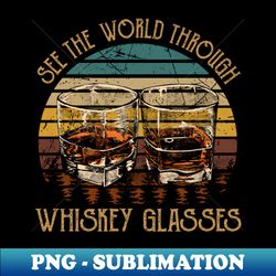 see the world through whiskey glasses - aesthetic sublimation digital file - unleash your inner rebellion