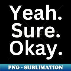 yeah sure ok big white text - modern sublimation png file - fashionable and fearless