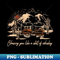 chasing you like a shot of whiskey wine glasses music quote - png sublimation digital download - instantly transform your sublimation projects