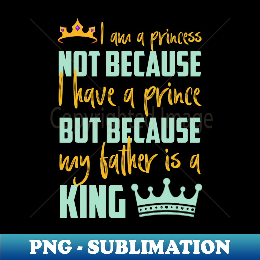 FE-20231025-3785_I am a princess not because I have a prince but because my father is a king a funny quote design for girl princess who love her fother 3679.jpg