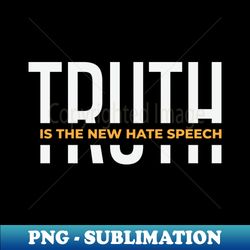 Truth Is The New Hate Speech - High-Resolution PNG Sublimation File - Instantly Transform Your Sublimation Projects