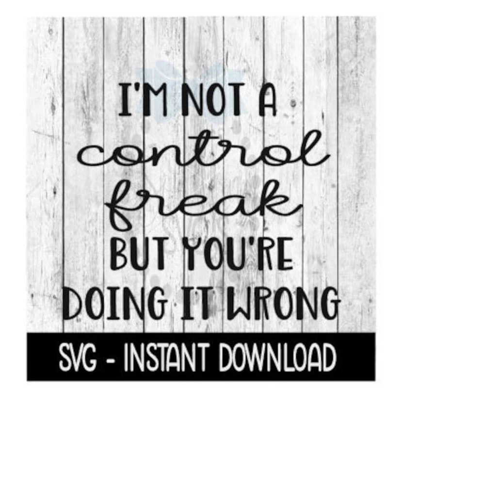 2510202314337-im-not-a-control-freak-but-youre-doing-it-wrong-svg-svg-image-1.jpg