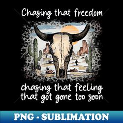 chasing that freedom chasing that feeling that got gone too soon cactus bull-skull - premium sublimation digital download - perfect for sublimation art