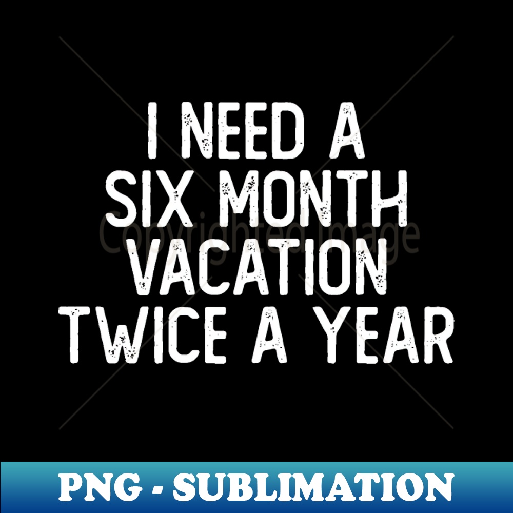 RJ-20231025-3894_I Need A Six Month Vacation Twice A Year Funny 9400.jpg