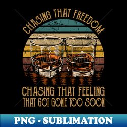 chasing that freedom chasing that feeling that got gone too soon glasses whiskey - creative sublimation png download - spice up your sublimation projects