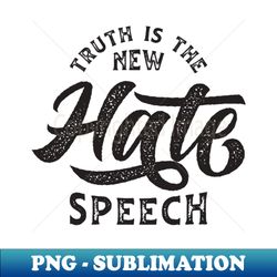 Truth Is The New Hate Speech - Decorative Sublimation PNG File - Capture Imagination with Every Detail