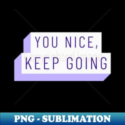 you nice keep going bts - aesthetic sublimation digital file - bring your designs to life