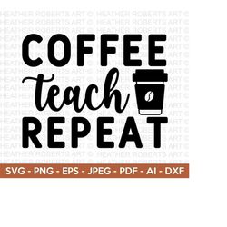coffee teach repeat svg, coffee teacher svg, teacher coffee svg, teacher svg, teacher shirt svg, teacher svg shirts, cut file cricut