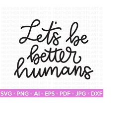 let's be better humans svg, positive quotes svg, self love svg, self care svg, inspirational quote svg, hand-lettered svg, cricut cut file