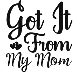 got it from my mom, mother's day, mom svg, mom life svg, mommy svg, mama svg, mother svg, silhouette cricut cut files