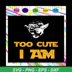 too cute i am, star wars fan svg, star wars print,trending svg star war, star war svg, star war squad,files for silhouet