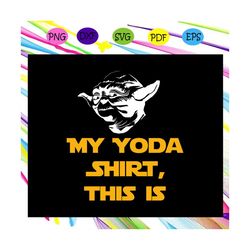 my yoda shirt, this is, star wars svg, star wars gift, jedi svg, yoda svg, leia svg, mandalorian svg, star wars shirt, s