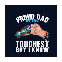proud dad of the toughest boy i know svg, autism svg, autism awareness svg, awareness svg, autism dad svg, dad svg, prou