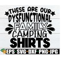 these are our dysfunctional family camping shirts, funny family camping svg, family camping vacation svg, funny matching family camping svg
