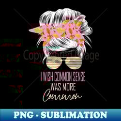 i wish common sense was more common messy bun fall pattern - exclusive png sublimation download - capture imagination with every detail