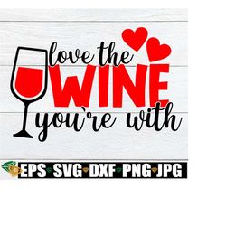 love the wine you're with, valentine's day, wine glass svg, funny valentine's day, wine svg, printable vector image, iron on, svg, cricut