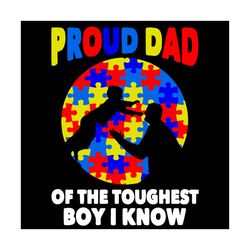 proud dad of the toughest boy i know svg, autism svg, awareness svg, autism awareness svg, proud dad svg, dad svg, tough