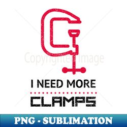 i need more clamps funny woodworking gift for woodworkers - png transparent sublimation file - transform your sublimation creations