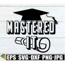 mastered it, master's degree svg, master's degree graduate, grad svg, master's grad, i've got my master's degree, svg, cut file, print image