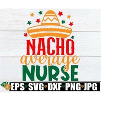 nacho average nurse. cinco de mayo svg. cinco de mayo nurse svg. nurse cinco de mayo iron on. nurse cinco de mayo shirt design.