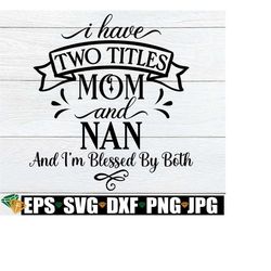 i have two titles mom and nan and i'm blessed by both, nan mother's day svg, mother's day gift for nan, nan svg, mother's day svg