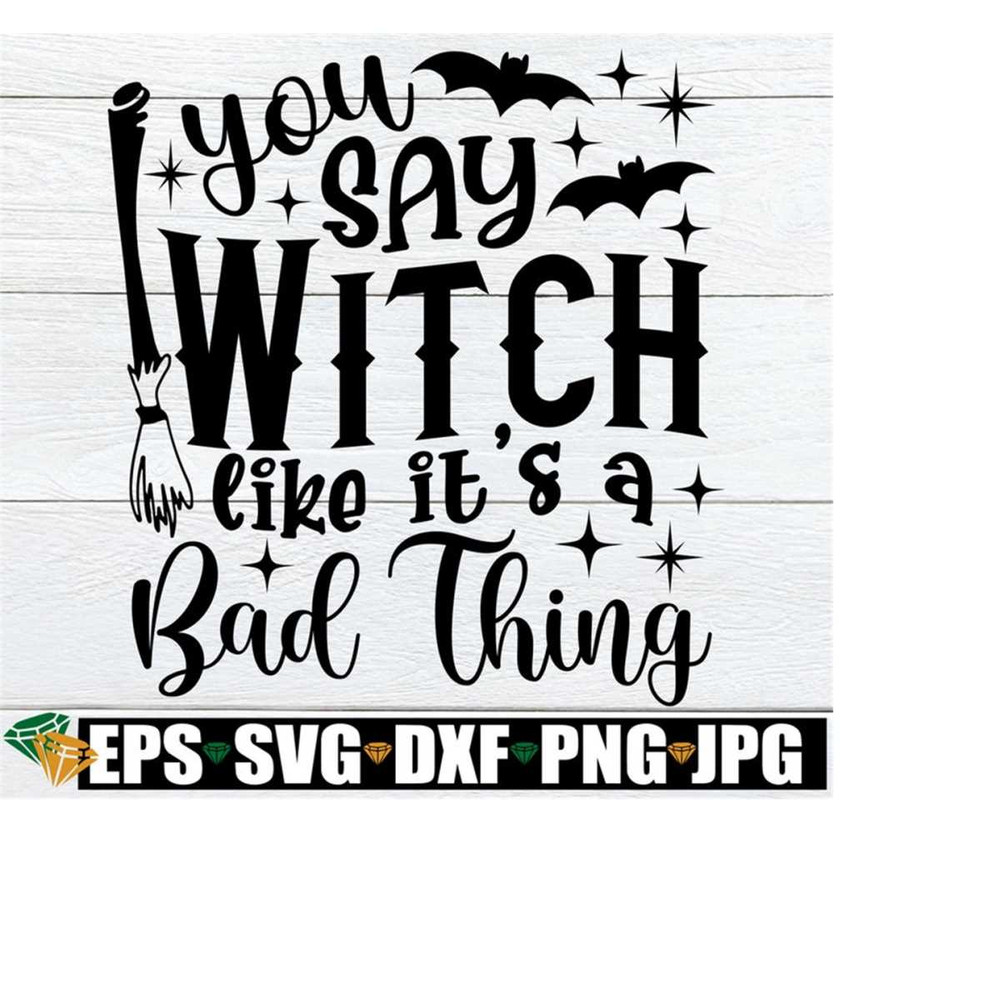 25102023191626-you-say-witch-like-its-a-bad-thing-funny-halloween-svg-image-1.jpg