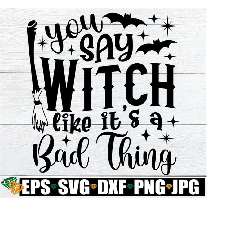25102023191626-you-say-witch-like-its-a-bad-thing-funny-halloween-svg-image-1.jpg