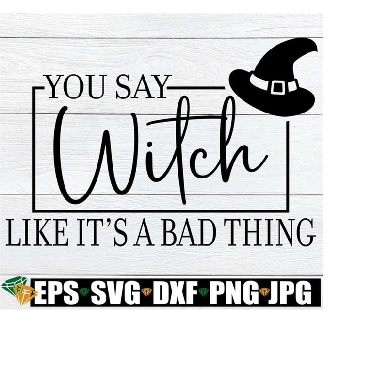 25102023192410-you-say-witch-like-its-a-bad-thing-funny-halloween-svg-image-1.jpg