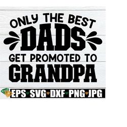 only the best dads get promoted to grandpa, father's day svg, dad svg, grandpa svg, promoted to grandpa, grandpa father's day, cut file, svg