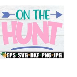 on the hunt, girls easter shirt svg, girls easter egg hunt, girls egg hunt shirt svg, girls easter svg, kids easter svg, easter svg png dxf