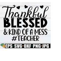 thankful blessed and kind of a mess, funny fall teacher shirt svg,thanksgiving teacher shirt svg,thankful blessed and kind of a mess teacher