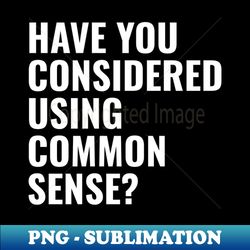 have you considered using common sense - premium png sublimation file - unleash your inner rebellion