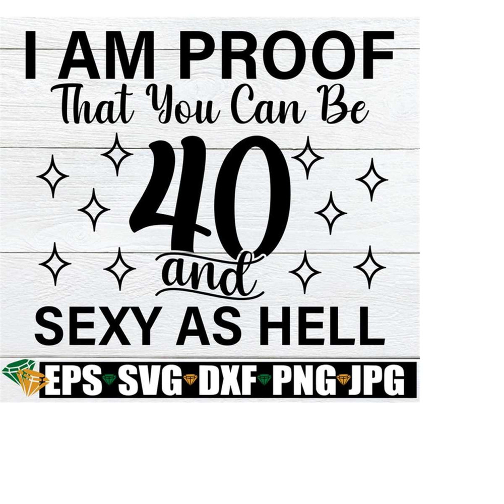 2510202320932-i-am-proof-that-you-can-be-40-and-sexy-as-hell-40th-birthday-image-1.jpg