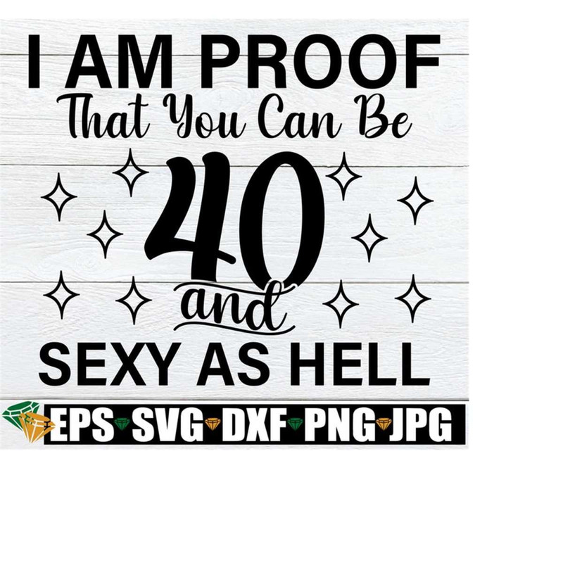 2510202320932-i-am-proof-that-you-can-be-40-and-sexy-as-hell-40th-birthday-image-1.jpg