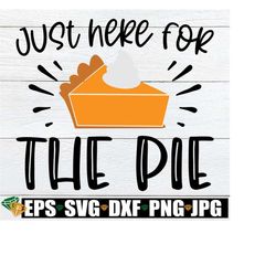 Just Here For The Pie, Funny Kids Thanksgiving Shirt Svg, Funny Thanksgiving Svg, Babys Thansgiving Svg, Funny Thanksgiving Dinner Svg