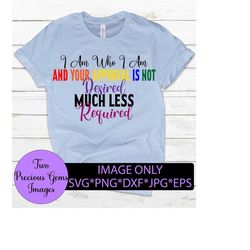 i am who i am and your approval is not desired much less required. pride quote. lgbt. pride svg.