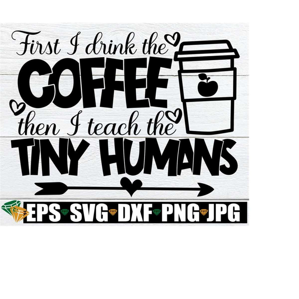 2510202320163-first-i-drink-the-coffee-then-i-teach-the-tiny-humans-teacher-image-1.jpg