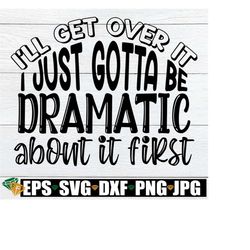 i'll get over it i just gotta be dramatic first. funny svg. adult humor svg. sarcasm svg. drama queen svg. i'm a little dramatic.