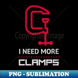 i need more clamps funny woodworking gift for woodworkers - png transparent sublimation design - enhance your apparel with stunning detail