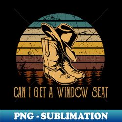 Can I Get A Window Seat Boots Cowboys And Hat Graphic Outlaw Quote - High-Resolution PNG Sublimation File - Defying the Norms