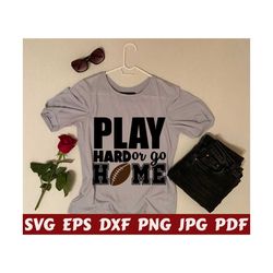 play hard or go home svg - play hard svg - go home svg - home svg - play svg - hard svg - football cut file - football quote svg- saying svg
