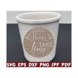 good thinks take time svg - good thinks svg - take time svg - motivational cut file - motivational quote svg - motivational saying svg - png
