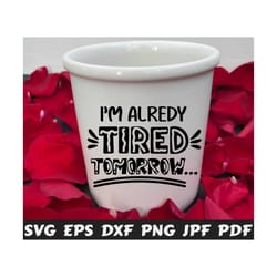 i'm already tired tomorrow svg - i'm already svg - tired tomorrow svg - funny cut file - funny quote svg - funny saying svg - funny design
