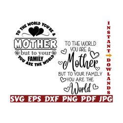 to the world you are a mother but to your family you are the world svg - mother's day cut file - mother quote svg - mother saying svg- shirt