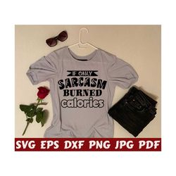 if only sarcasm burned calories svg - sarcasm burned calories svg - burned calories svg - sarcasm cut file - sarcasm quote - sarcasm saying