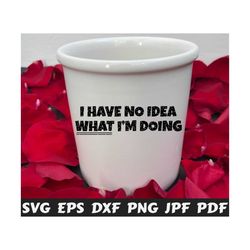 i have no idea what i'm doing svg - i have no idea svg - funny cut file - funny quote svg - funny saying svg - funny design svg- funny shirt