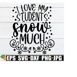 i love my students snow much, funny teacher christmas shirt svg, christmas teacher svg, teaching svg, teacher christmas shirt svg