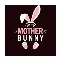 im the mother bunny svg, easter day svg, easter svg, mother svg, mom svg, mommy svg, mother bunny svg, happy easter svg,
